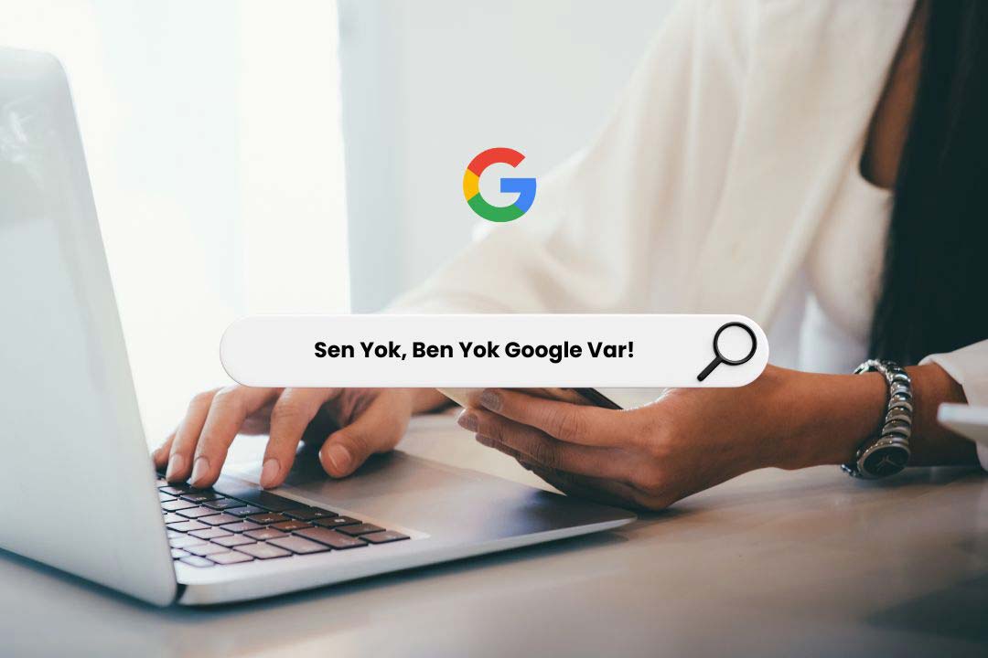 Sen Yok Ben Yok Google Var