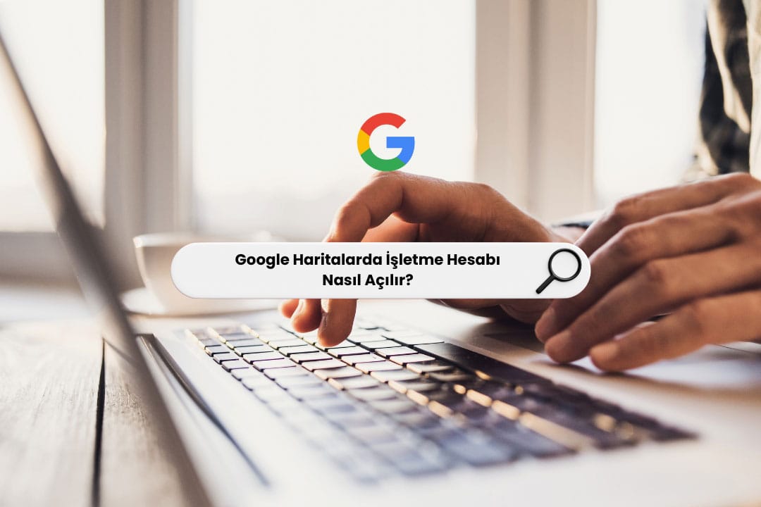 Google Haritalarda İşletme Hesabı Nasıl Açılır